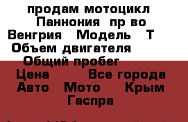 продам мотоцикл “Паннония“ пр-во Венгрия › Модель ­ Т-5 › Объем двигателя ­ 250 › Общий пробег ­ 100 › Цена ­ 30 - Все города Авто » Мото   . Крым,Гаспра